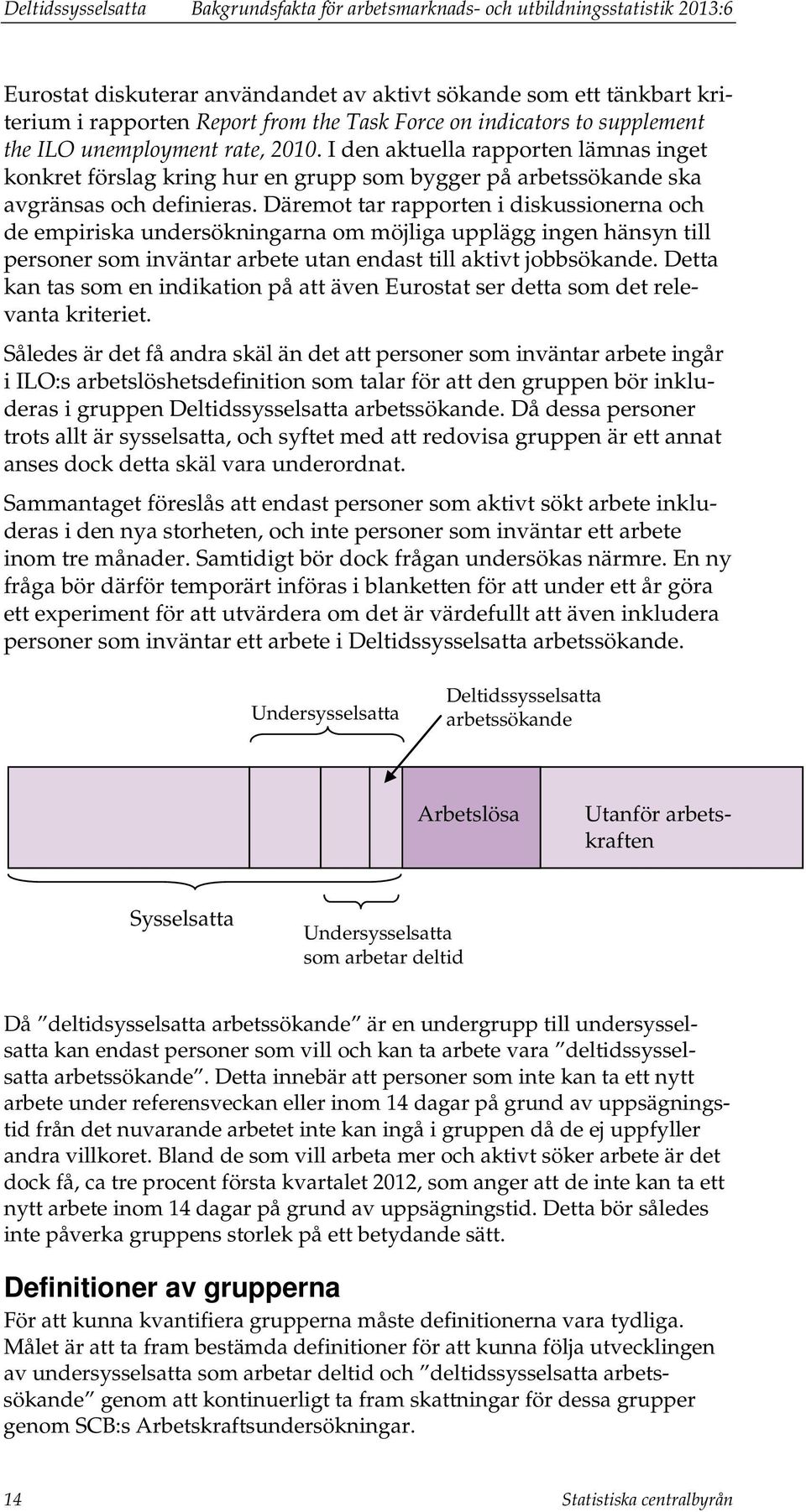 Däremot tar rapporten i diskussionerna och de empiriska undersökningarna om möjliga upplägg ingen hänsyn till personer som inväntar arbete utan endast till aktivt jobbsökande.