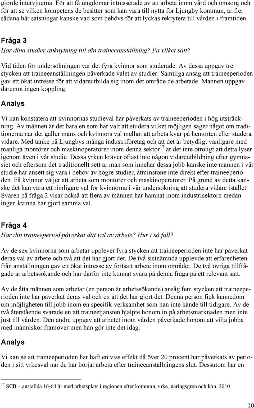 som behövs för att lyckas rekrytera till vården i framtiden. Fråga 3 Har dina studier anknytning till din traineeanställning? På vilket sätt?