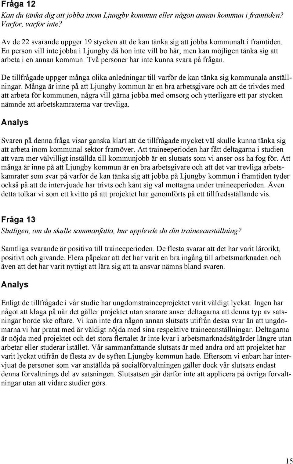 En person vill inte jobba i Ljungby då hon inte vill bo här, men kan möjligen tänka sig att arbeta i en annan kommun. Två personer har inte kunna svara på frågan.