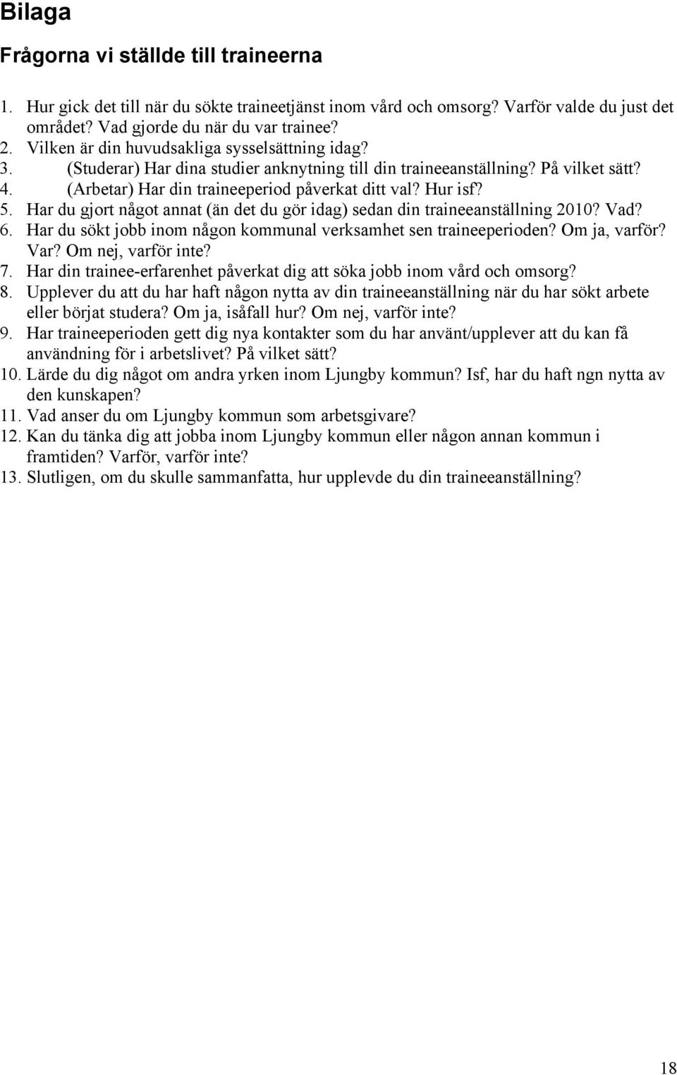 Har du gjort något annat (än det du gör idag) sedan din traineeanställning 2010? Vad? 6. Har du sökt jobb inom någon kommunal verksamhet sen traineeperioden? Om ja, varför? Var? Om nej, varför inte?