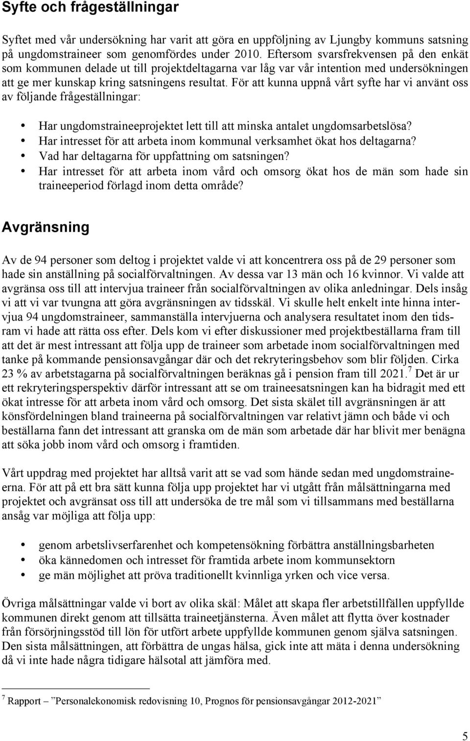 För att kunna uppnå vårt syfte har vi använt oss av följande frågeställningar: Har ungdomstraineeprojektet lett till att minska antalet ungdomsarbetslösa?