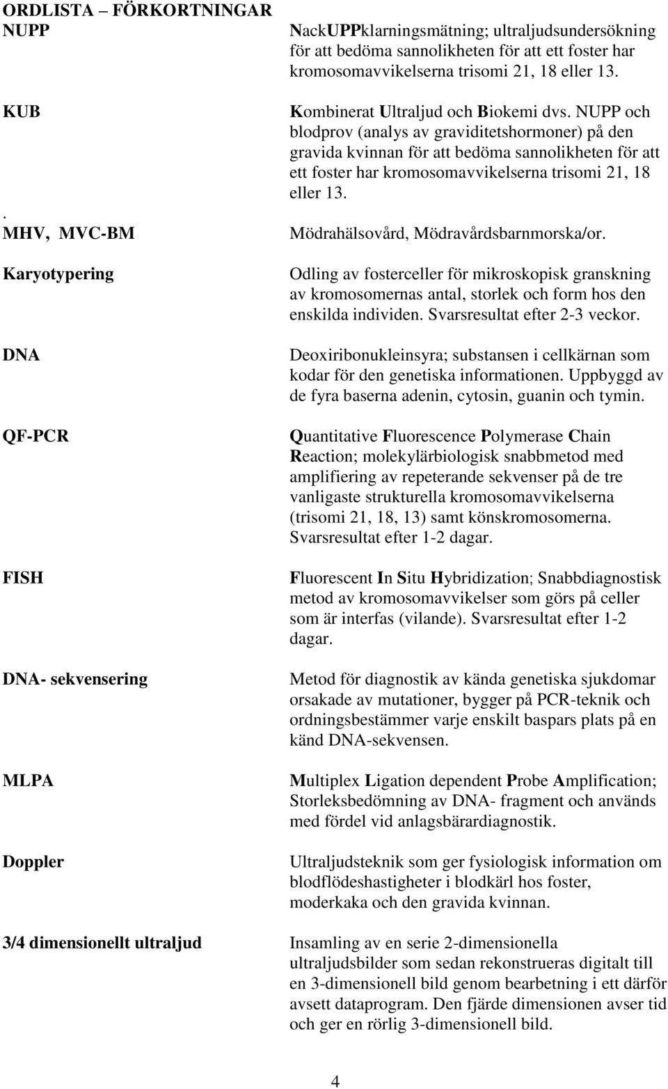 trisomi 21, 18 eller 13. Kombinerat Ultraljud och Biokemi dvs.