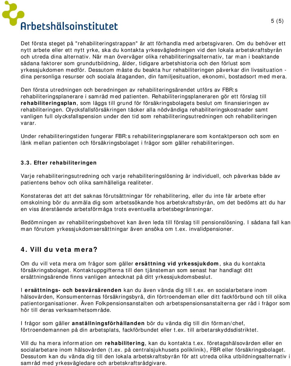 När man överväger olika rehabiliteringsalternativ, tar man i beaktande sådana faktorer som grundutbildning, ålder, tidigare arbetshistoria och den förlust som yrkessjukdomen medför.