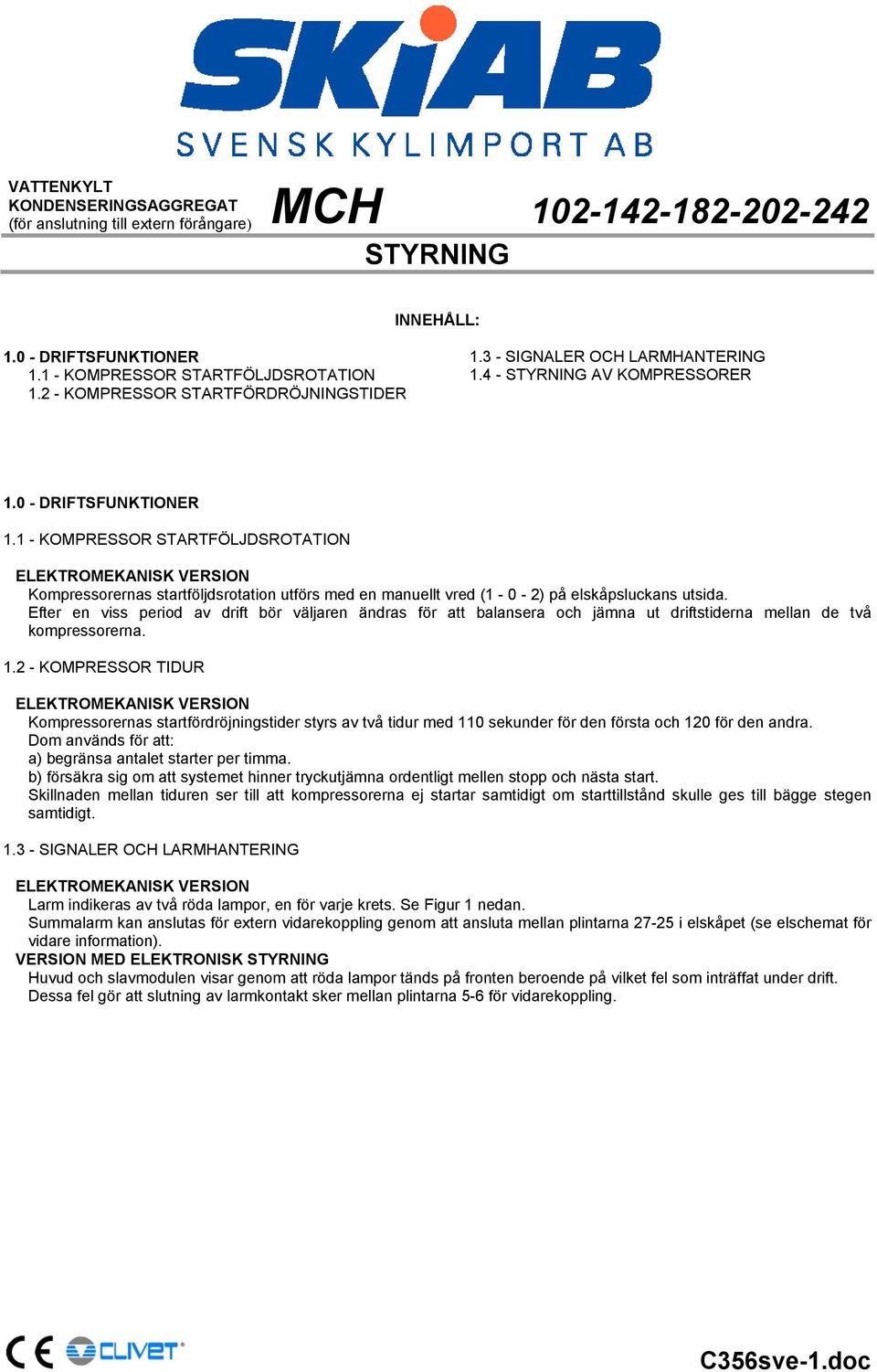 1 - KOMPRESSOR STARTFÖLJDSROTATION ELEKTROMEKANISK VERSION Kompressorernas startföljdsrotation utförs med en manuellt vred (1-0 - 2) på elskåpsluckans utsida.