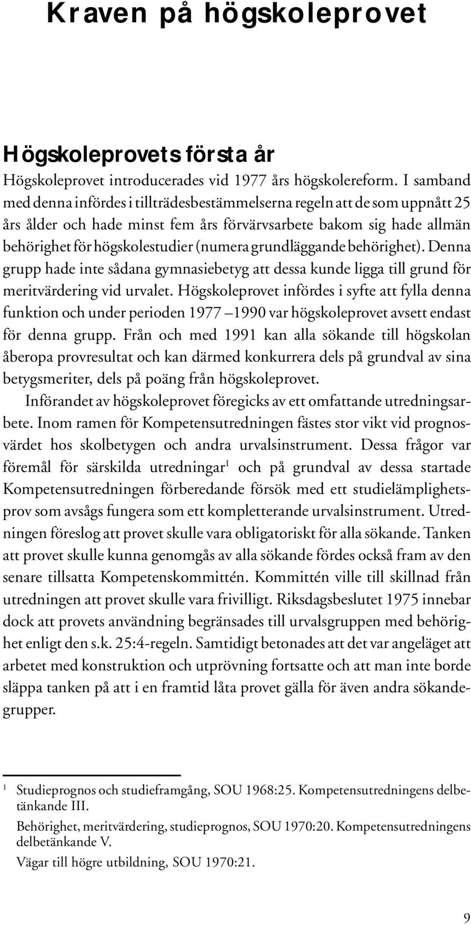 grundläggande behörighet). Denna grupp hade inte sådana gymnasiebetyg att dessa kunde ligga till grund för meritvärdering vid urvalet.