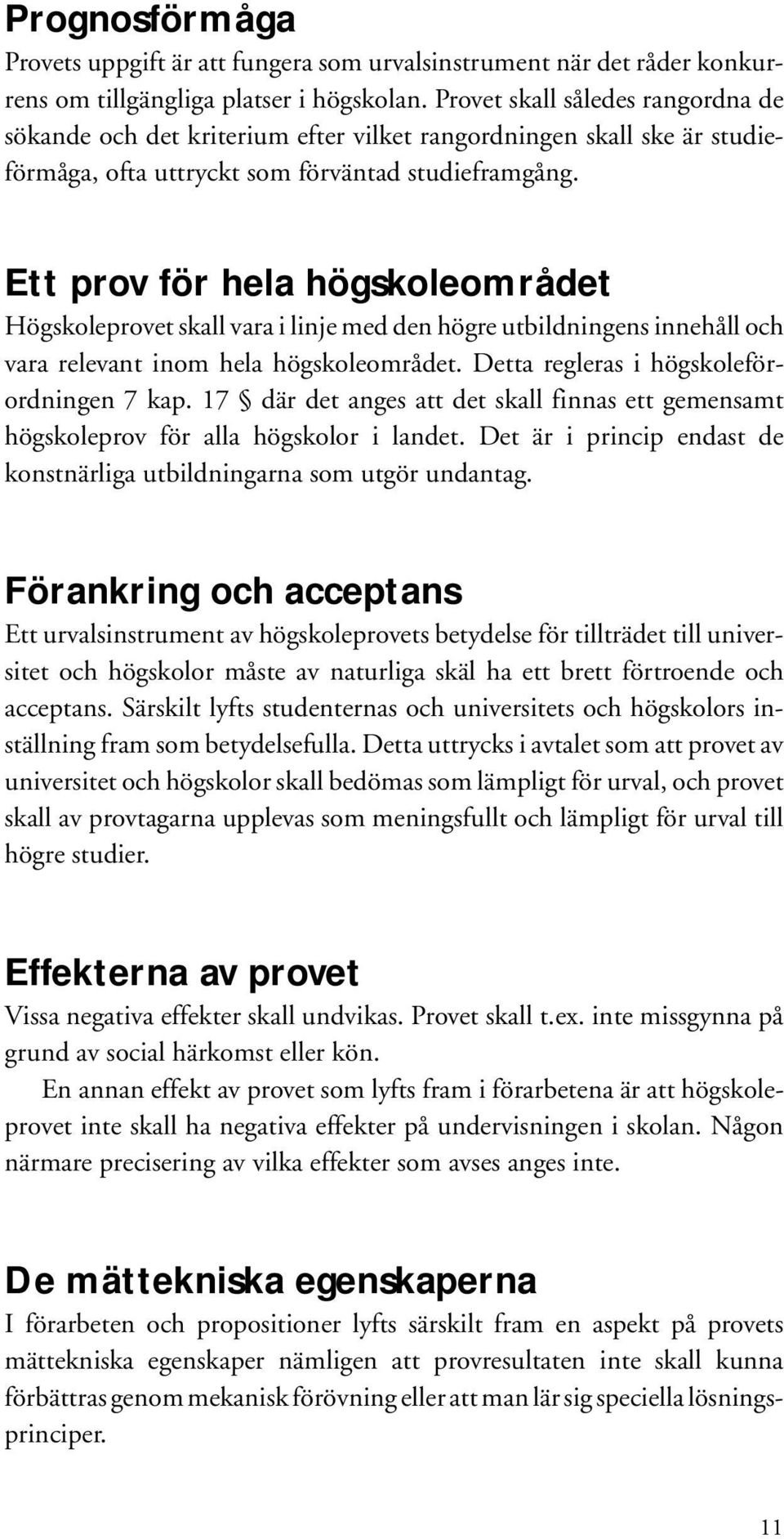 Ett prov för hela högskoleområdet Högskoleprovet skall vara i linje med den högre utbildningens innehåll och vara relevant inom hela högskoleområdet. Detta regleras i högskoleförordningen 7 kap.