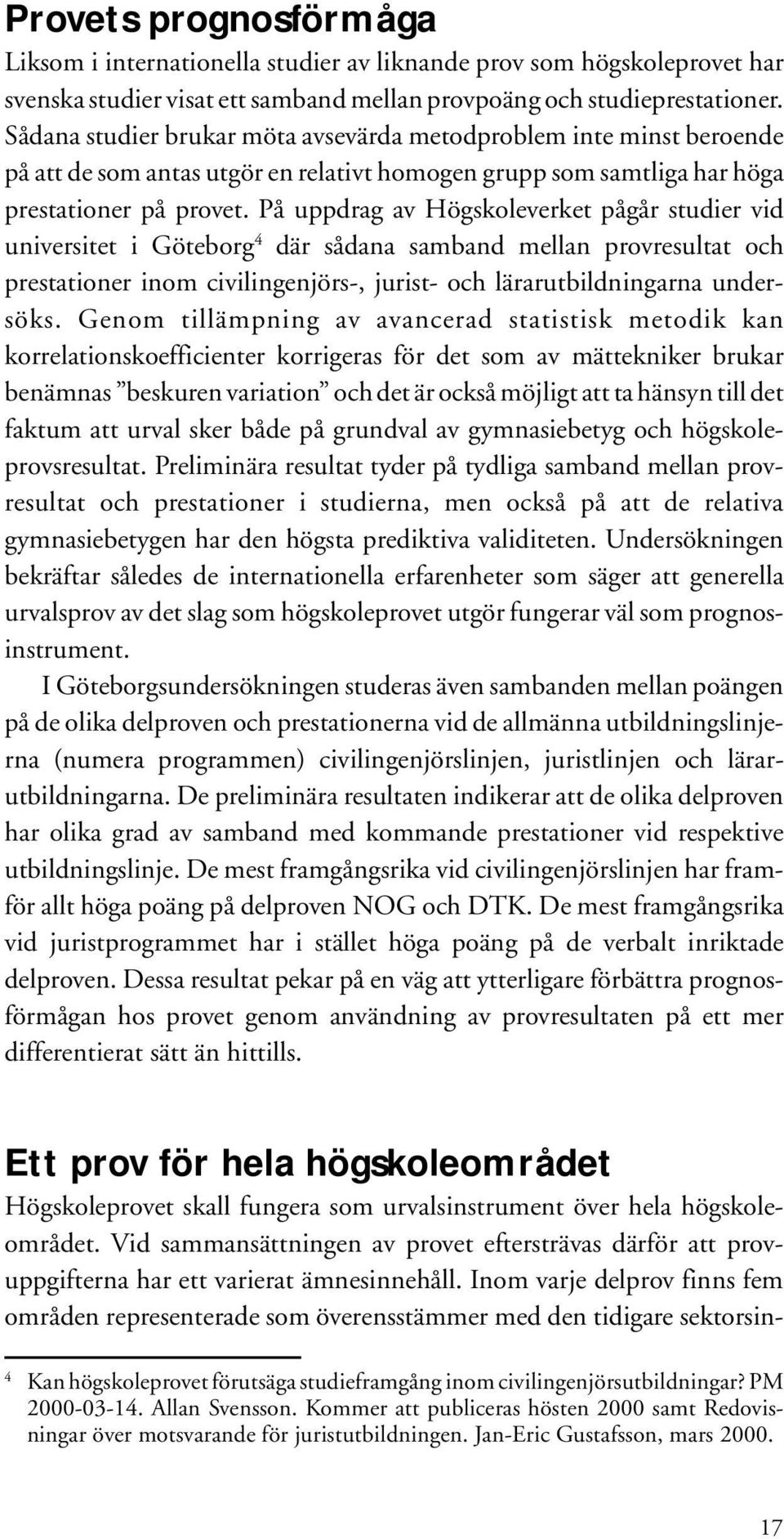 På uppdrag av Högskoleverket pågår studier vid universitet i Göteborg 4 där sådana samband mellan provresultat och prestationer inom civilingenjörs-, jurist- och lärarutbildningarna undersöks.