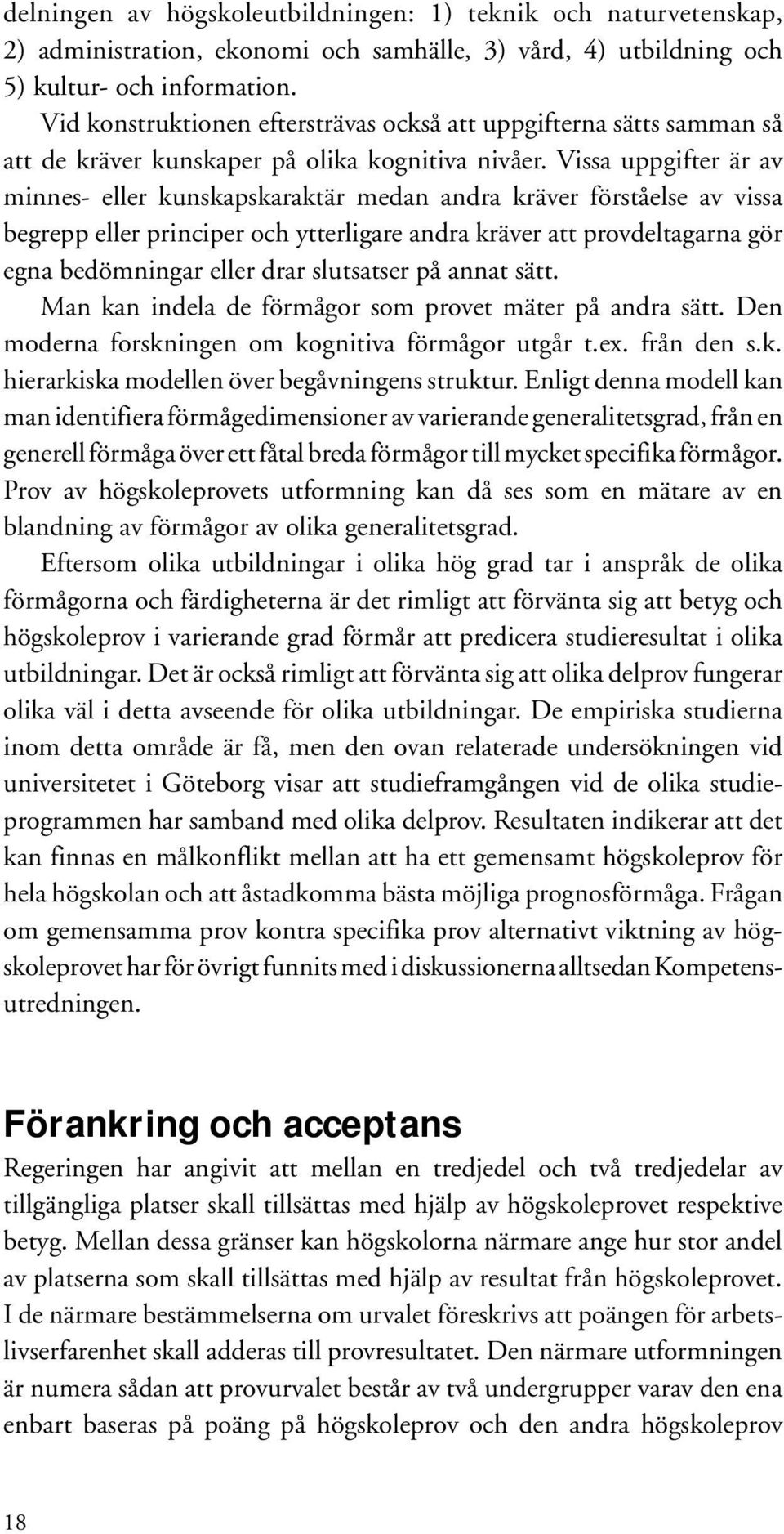 Vissa uppgifter är av minnes- eller kunskapskaraktär medan andra kräver förståelse av vissa begrepp eller principer och ytterligare andra kräver att provdeltagarna gör egna bedömningar eller drar