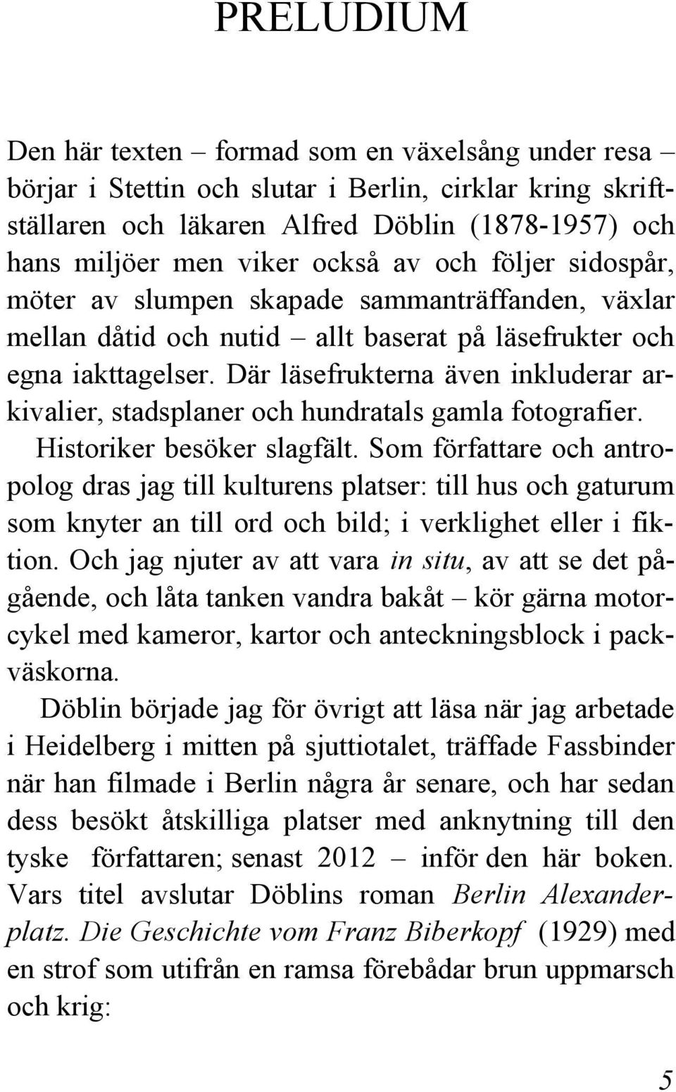 Där läsefrukterna även inkluderar arkivalier, stadsplaner och hundratals gamla fotografier. Historiker besöker slagfält.