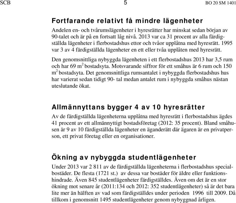 Den genomsnittliga nybyggda lägenheten i ett flerbostadshus 2013 har 3,5 rum och har 69 m 2 bostadsyta. Motsvarande siffror för ett småhus är 6 rum och 150 m 2 bostadsyta.