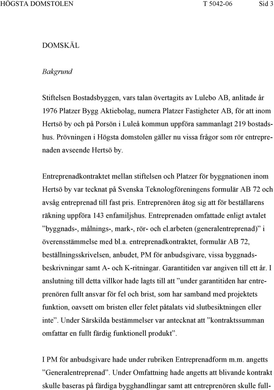 Entreprenadkontraktet mellan stiftelsen och Platzer för byggnationen inom Hertsö by var tecknat på Svenska Teknologföreningens formulär AB 72 och avsåg entreprenad till fast pris.