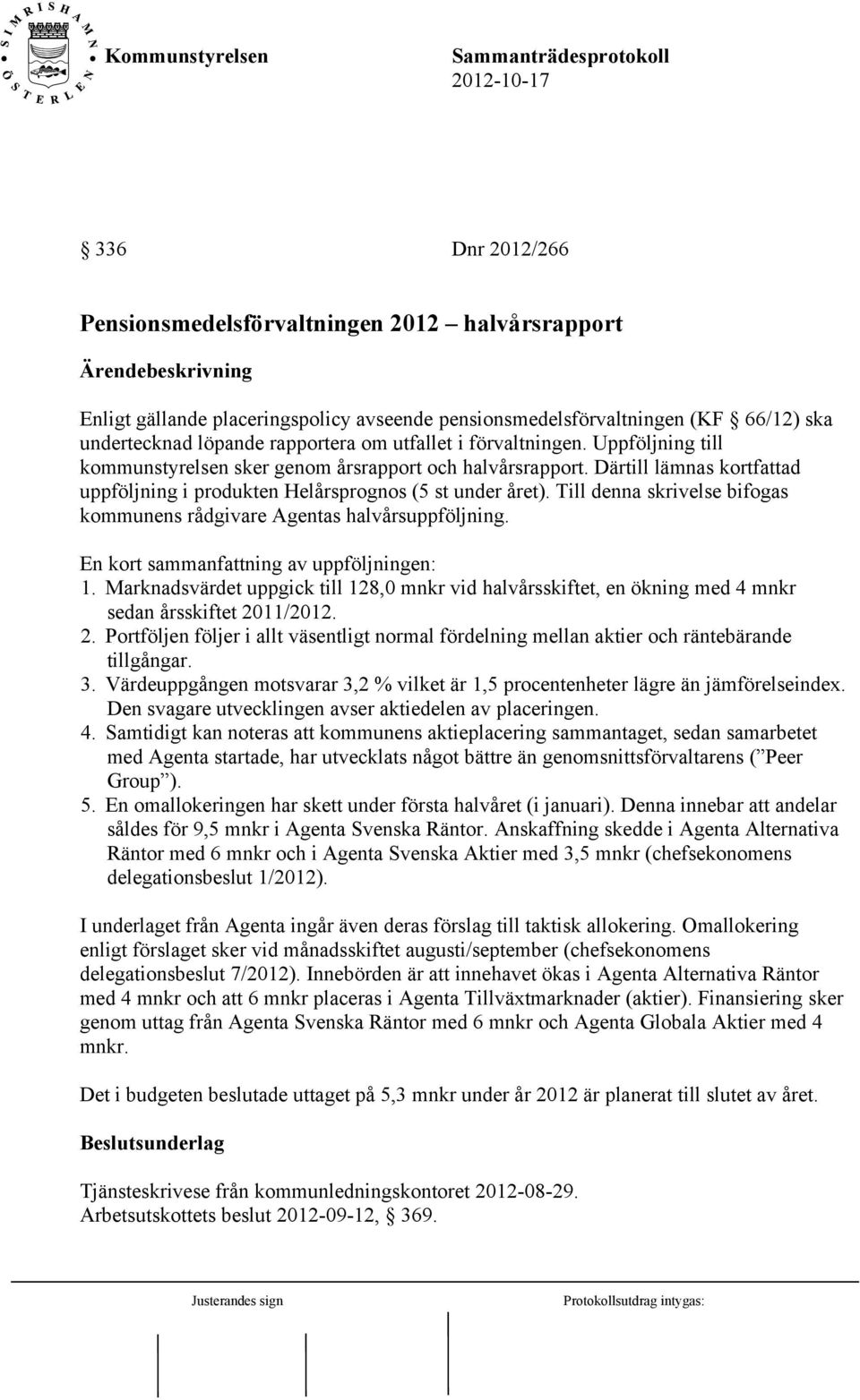 Till denna skrivelse bifogas kommunens rådgivare Agentas halvårsuppföljning. En kort sammanfattning av uppföljningen: 1.