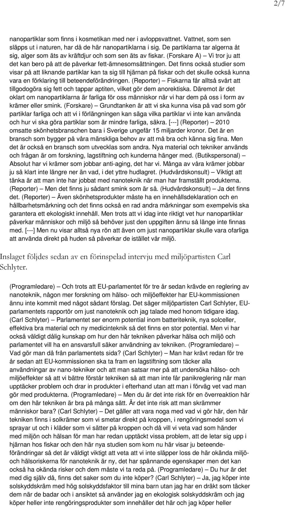 Det finns också studier som visar på att liknande partiklar kan ta sig till hjärnan på fiskar och det skulle också kunna vara en förklaring till beteendeförändringen.