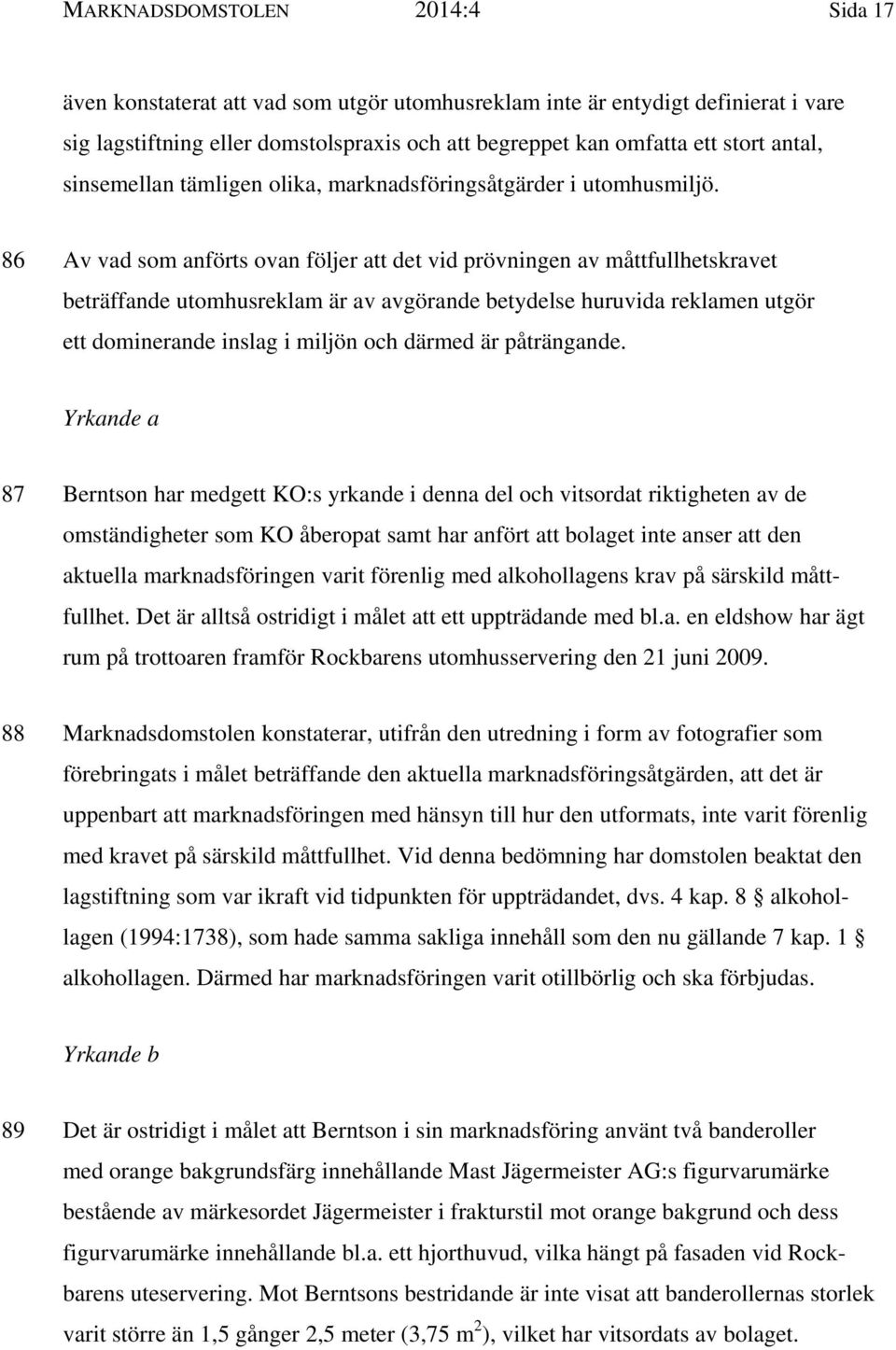 86 Av vad som anförts ovan följer att det vid prövningen av måttfullhetskravet beträffande utomhusreklam är av avgörande betydelse huruvida reklamen utgör ett dominerande inslag i miljön och därmed