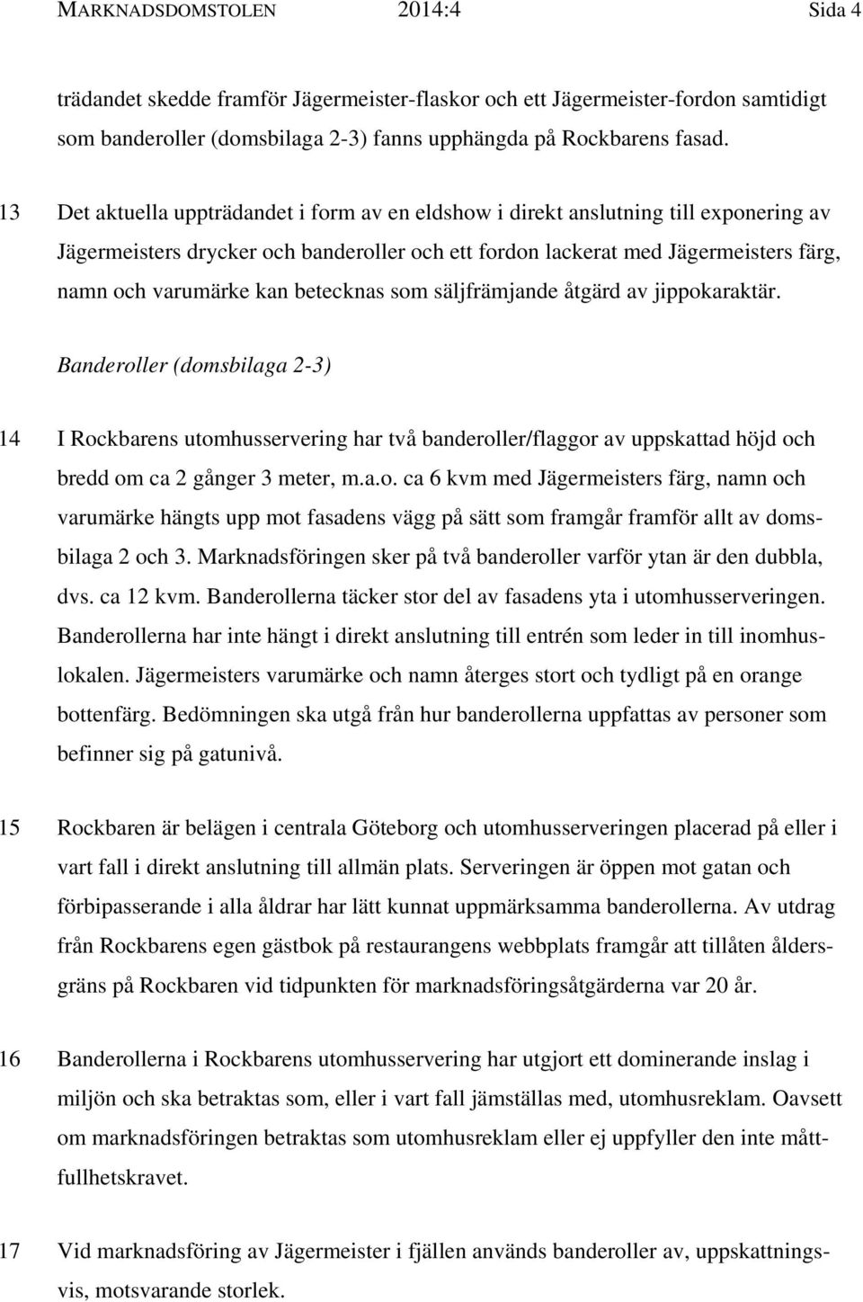 betecknas som säljfrämjande åtgärd av jippokaraktär. Banderoller (domsbilaga 2-3) 14 I Rockbarens utomhusservering har två banderoller/flaggor av uppskattad höjd och bredd om ca 2 gånger 3 meter, m.a.o. ca 6 kvm med Jägermeisters färg, namn och varumärke hängts upp mot fasadens vägg på sätt som framgår framför allt av domsbilaga 2 och 3.