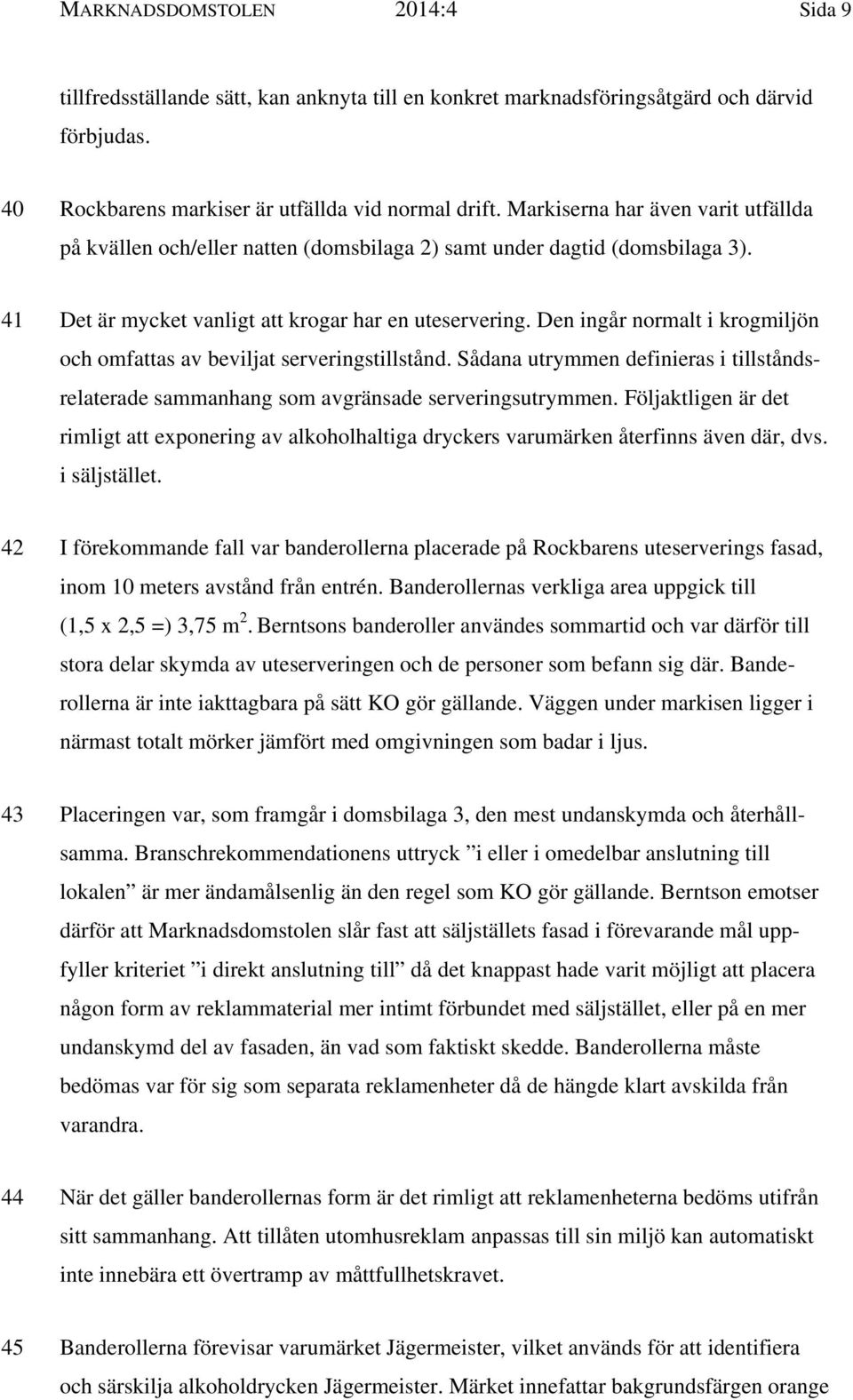 Den ingår normalt i krogmiljön och omfattas av beviljat serveringstillstånd. Sådana utrymmen definieras i tillståndsrelaterade sammanhang som avgränsade serveringsutrymmen.