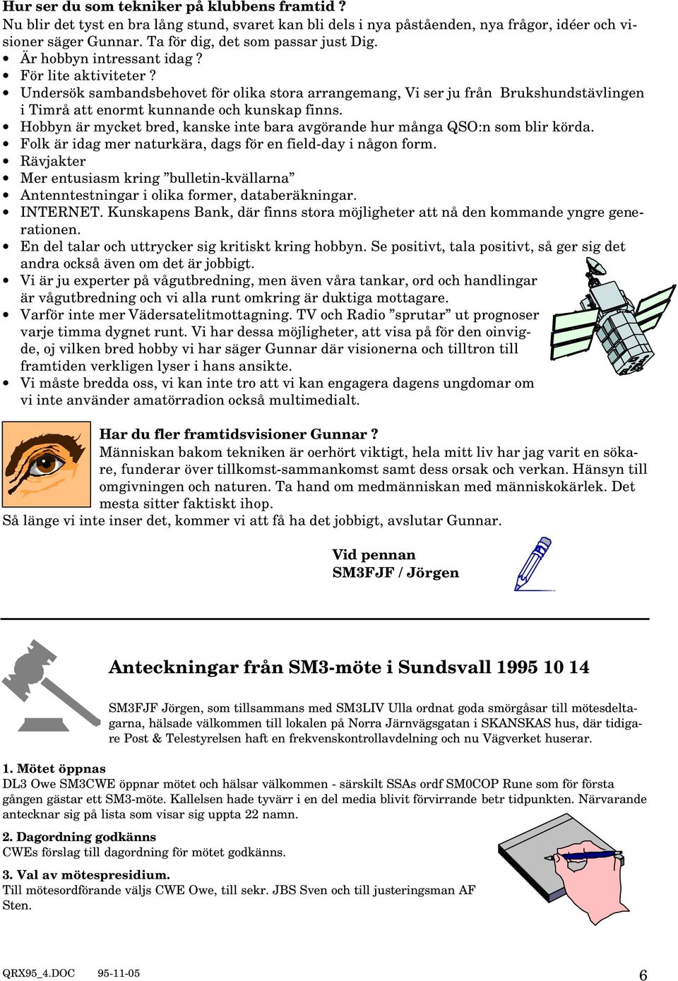 Hobbyn är mycket bred, kanske inte bara avgörande hur många QSO:n som blir körda. Folk är idag mer naturkära, dags för en field-day i någon form.