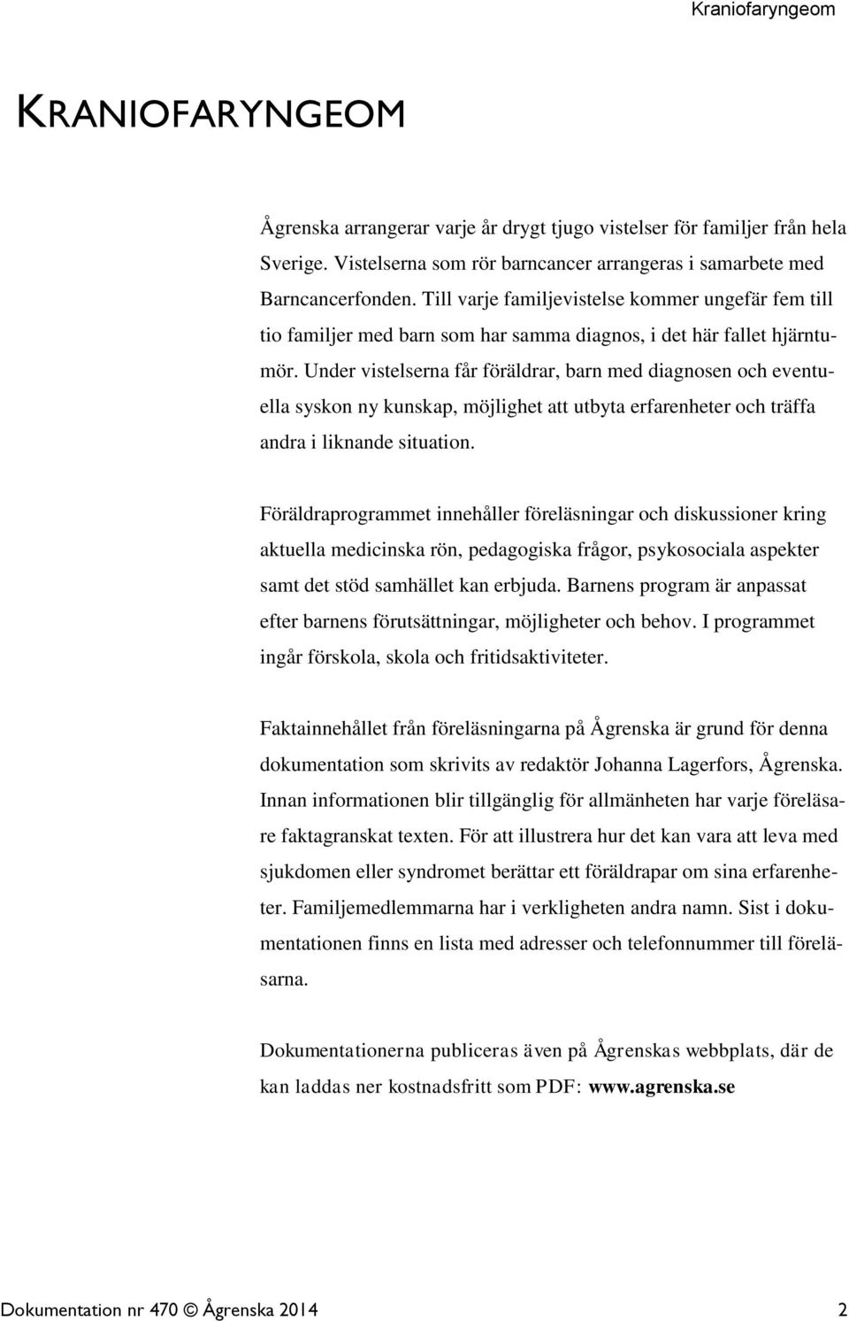 Under vistelserna får föräldrar, barn med diagnosen och eventuella syskon ny kunskap, möjlighet att utbyta erfarenheter och träffa andra i liknande situation.