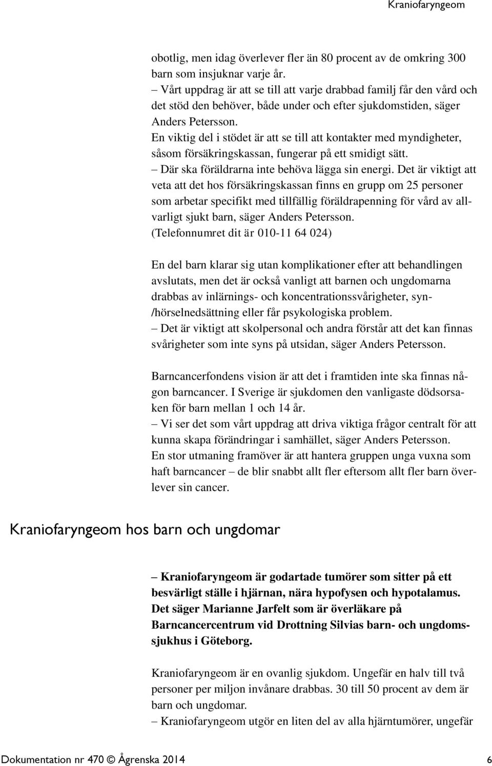 En viktig del i stödet är att se till att kontakter med myndigheter, såsom försäkringskassan, fungerar på ett smidigt sätt. Där ska föräldrarna inte behöva lägga sin energi.