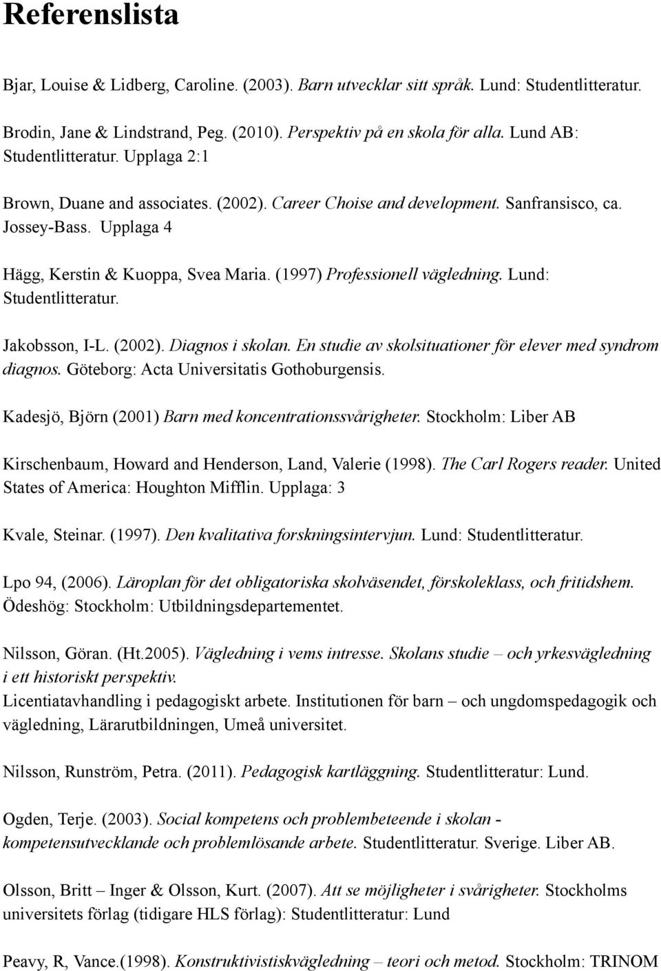 (1997) Professionell vägledning. Lund: Studentlitteratur. Jakobsson, I-L. (2002). Diagnos i skolan. En studie av skolsituationer för elever med syndrom diagnos.