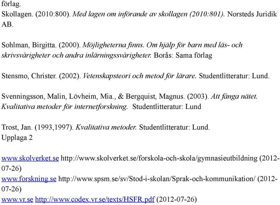 Svenningsson, Malin, Lövheim, Mia., & Bergquist, Magnus. (2003). Att fånga nätet. Kvalitativa metoder för internetforskning. Studentlitteratur: Lund Trost, Jan. (1993,1997). Kvalitativa metoder. Studentlitteratur: Lund. Upplaga 2 www.