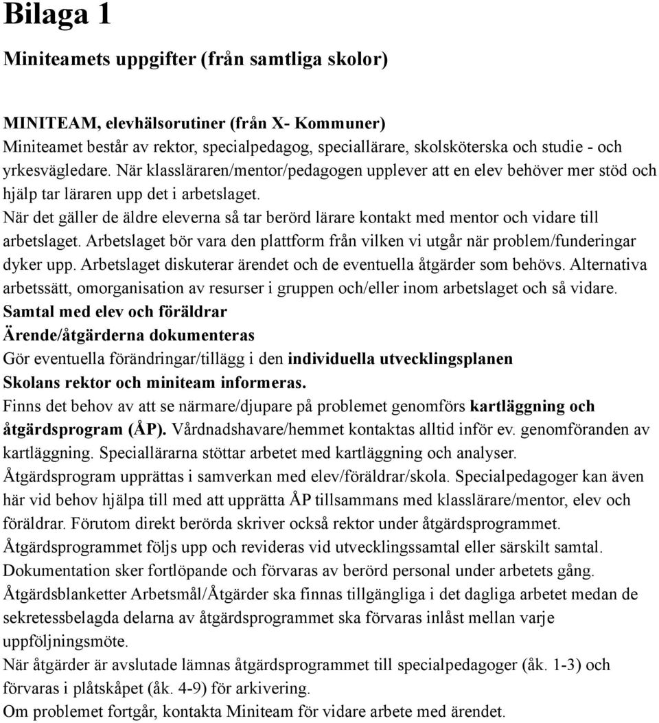 När det gäller de äldre eleverna så tar berörd lärare kontakt med mentor och vidare till arbetslaget. Arbetslaget bör vara den plattform från vilken vi utgår när problem/funderingar dyker upp.