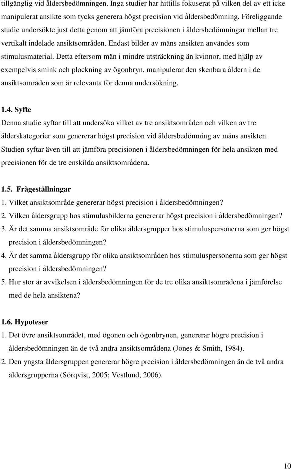 Detta eftersom män i mindre utsträckning än kvinnor, med hjälp av exempelvis smink och plockning av ögonbryn, manipulerar den skenbara åldern i de ansiktsområden som är relevanta för denna