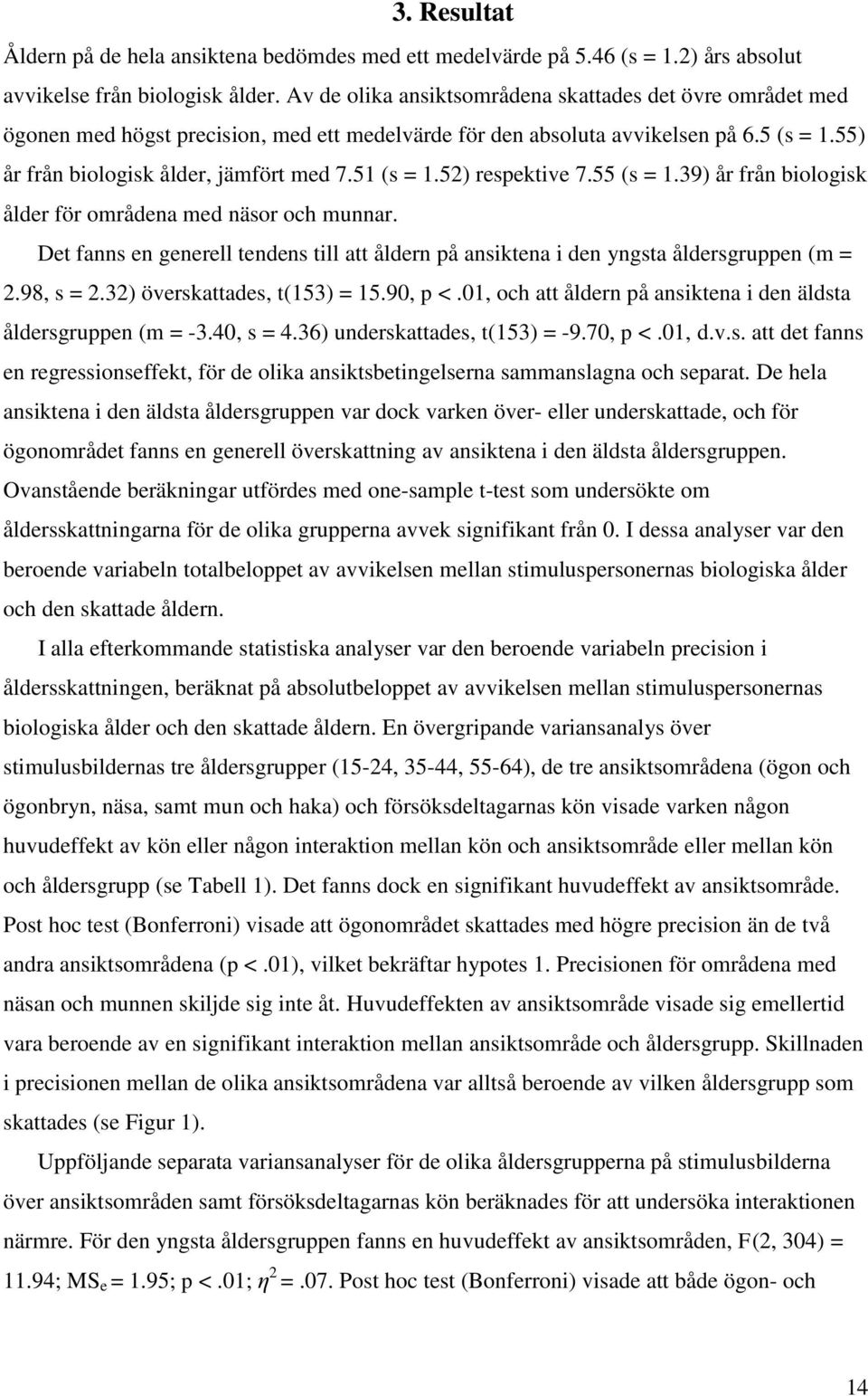 51 (s = 1.52) respektive 7.55 (s = 1.39) år från biologisk ålder för områdena med näsor och munnar. Det fanns en generell tendens till att åldern på ansiktena i den yngsta åldersgruppen (m = 2.