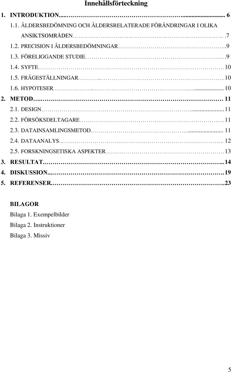 METOD. 11 2.1. DESIGN... 11 2.2. FÖRSÖKSDELTAGARE... 11 2.3. DATAINSAMLINGSMETOD.... 11 2.4. DATAANALYS.... 12 2.5.