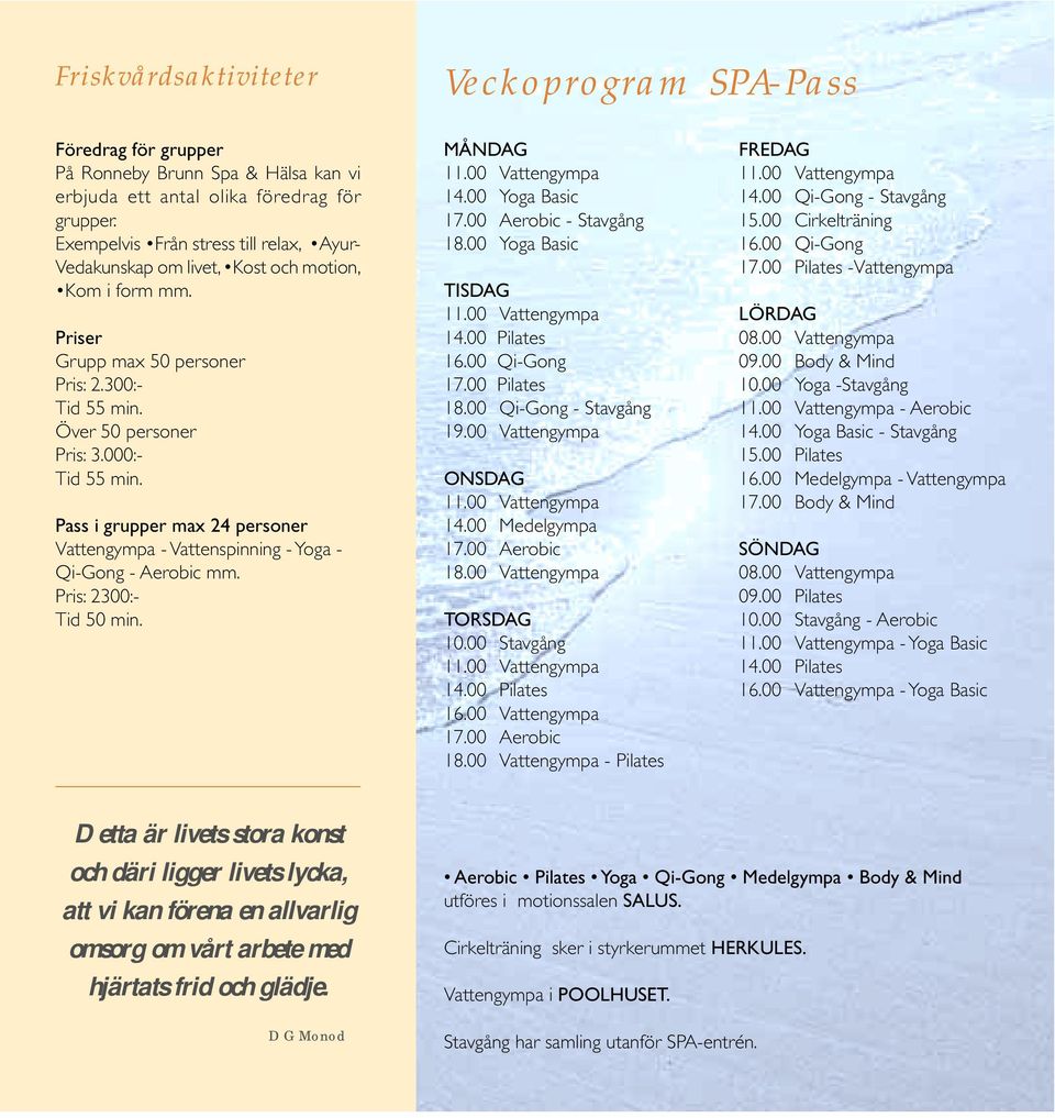 Pass i grupper max 24 personer Vattengympa - Vattenspinning - Yoga - Qi-Gong - Aerobic mm. Pris: 2300:- Tid 50 min. MÅNDAG 14.00 Yoga Basic 17.00 Aerobic - Stavgång 18.00 Yoga Basic TISDAG 14.