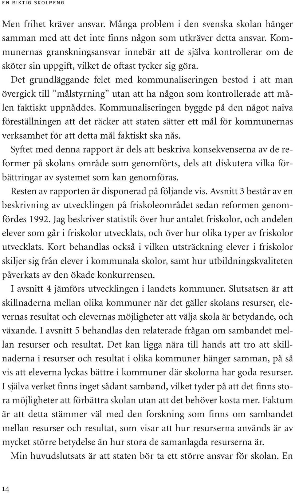 Det grundläggande felet med kommunaliseringen bestod i att man övergick till målstyrning utan att ha någon som kontrollerade att målen faktiskt uppnåddes.