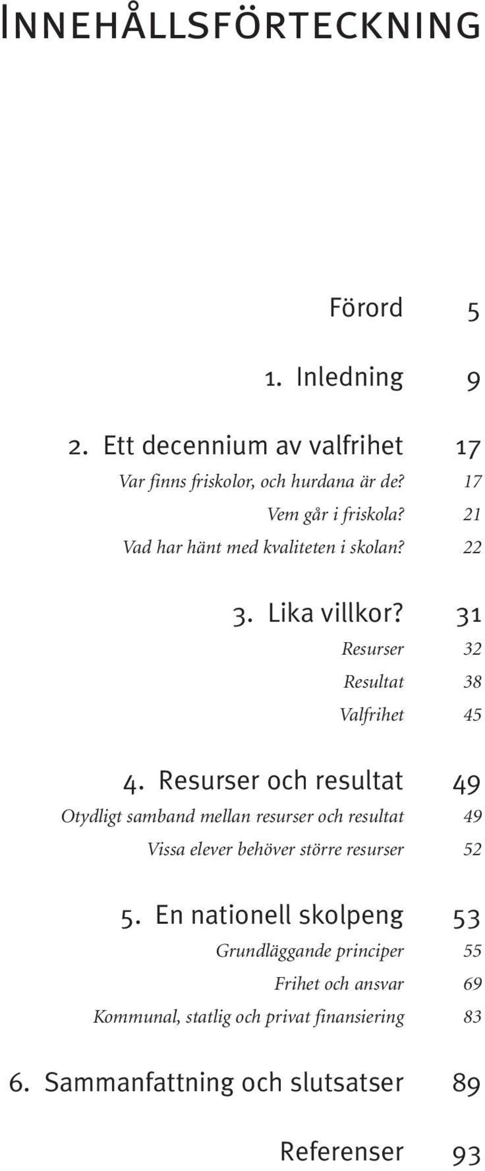 Resurser och resultat 49 Otydligt samband mellan resurser och resultat 49 Vissa elever behöver större resurser 52 5.