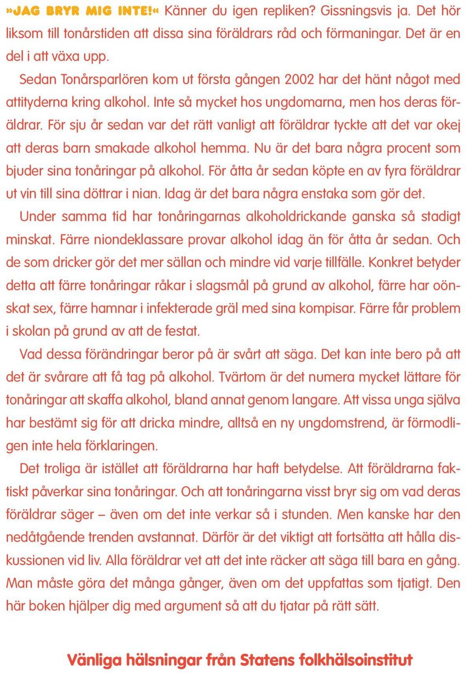 För sju år sedan var det rätt vanligt att föräldrar tyckte att det var okej att deras barn smakade alkohol hemma. Nu är det bara några procent som bjuder sina tonåringar på alkohol.