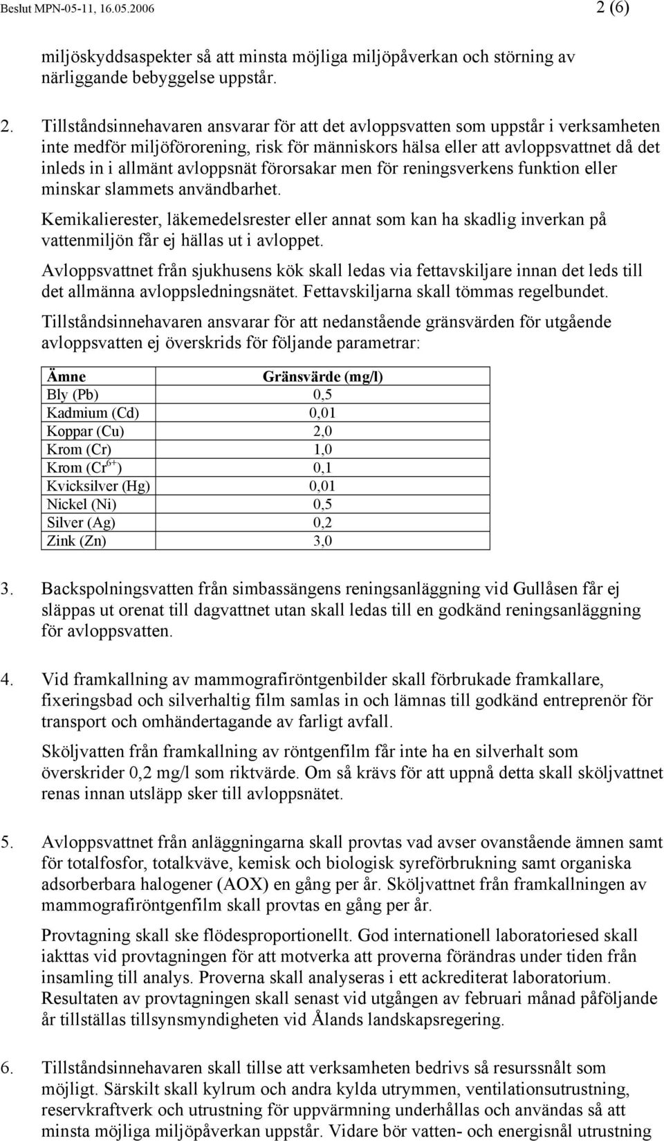 Tillståndsinnehavaren ansvarar för att det avloppsvatten som uppstår i verksamheten inte medför miljöförorening, risk för människors hälsa eller att avloppsvattnet då det inleds in i allmänt