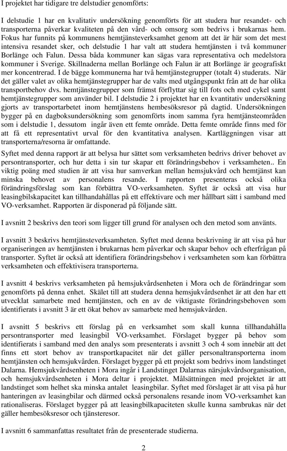 Fokus har funnits på kommunens hemtjänsteverksamhet genom att det är här som det mest intensiva resandet sker, och delstudie 1 har valt att studera hemtjänsten i två kommuner Borlänge och Falun.