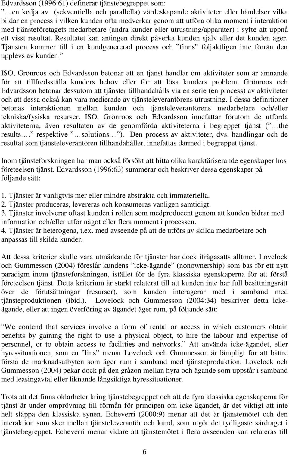 Resultatet kan antingen direkt påverka kunden själv eller det kunden äger. Tjänsten kommer till i en kundgenererad process och finns följaktligen inte förrän den upplevs av kunden.