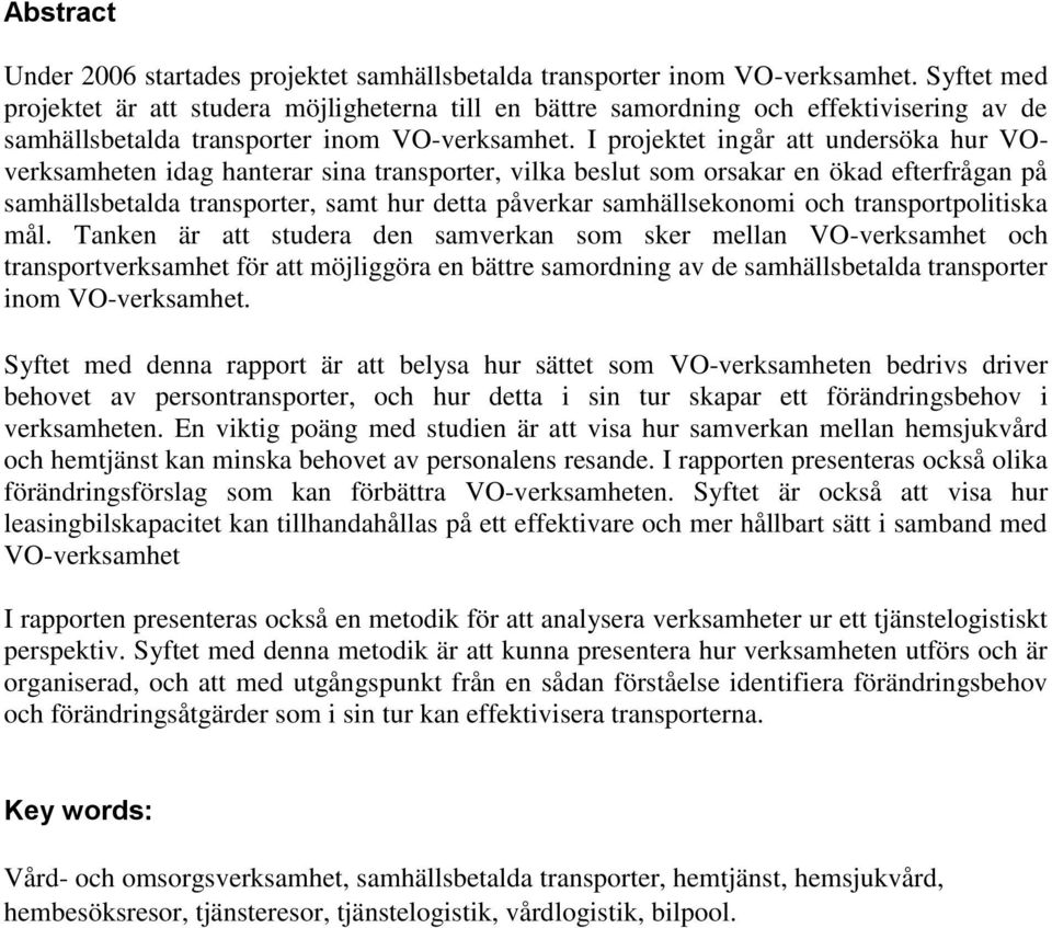 I projektet ingår att undersöka hur VOverksamheten idag hanterar sina transporter, vilka beslut som orsakar en ökad efterfrågan på samhällsbetalda transporter, samt hur detta påverkar samhällsekonomi