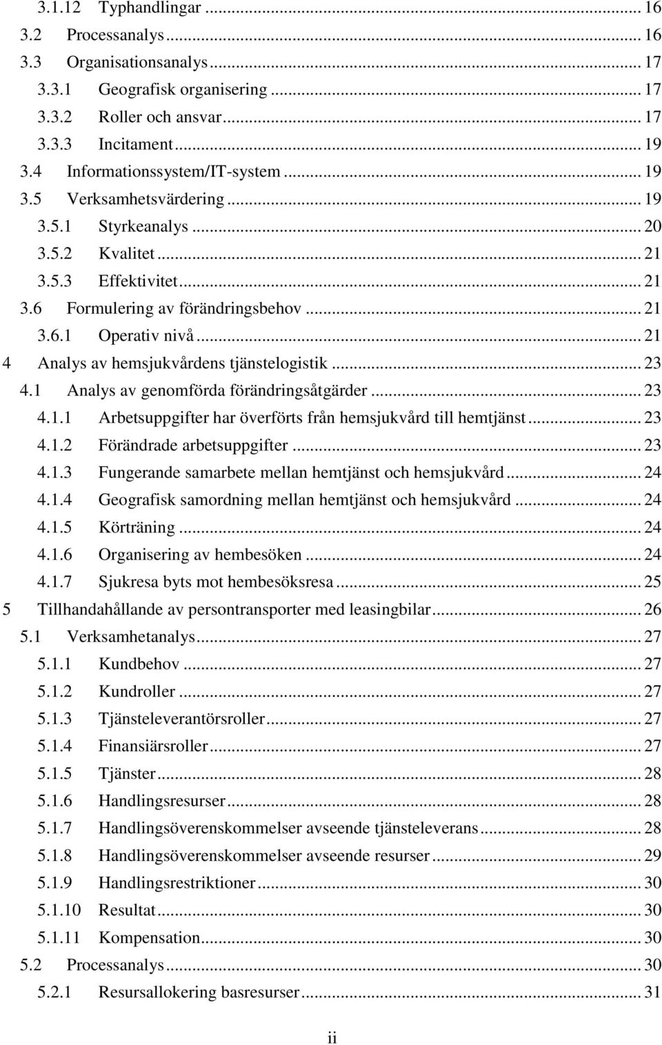 .. 21 4 Analys av hemsjukvårdens tjänstelogistik... 23 4.1 Analys av genomförda förändringsåtgärder... 23 4.1.1 Arbetsuppgifter har överförts från hemsjukvård till hemtjänst... 23 4.1.2 Förändrade arbetsuppgifter.