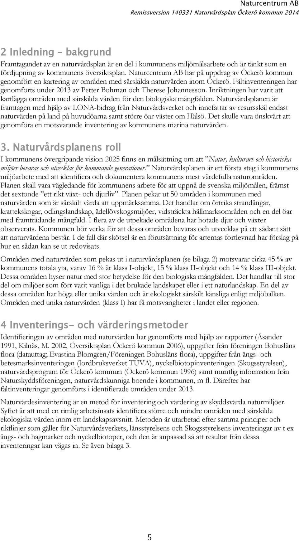 Fältinventeringen har genomförts under 2013 av Petter Bohman och Therese Johannesson. Inriktningen har varit att kartlägga områden med särskilda värden för den biologiska mångfalden.