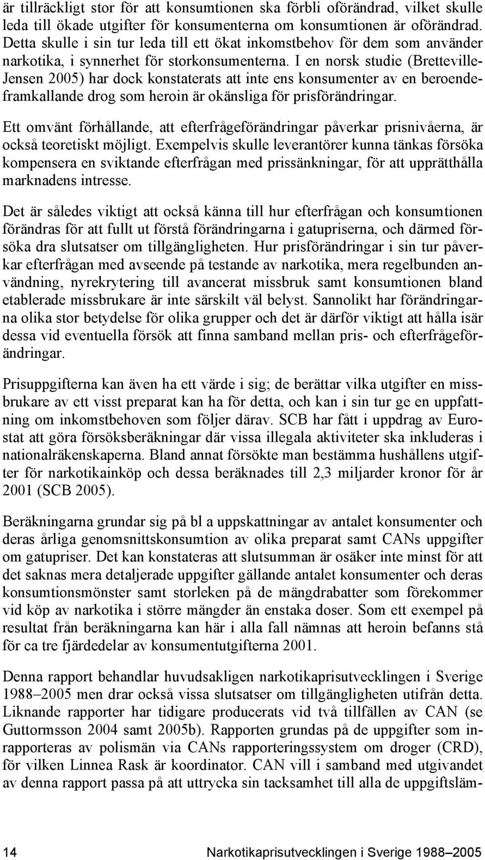 I en norsk studie (Bretteville- Jensen 2005) har dock konstaterats att inte ens konsumenter av en beroendeframkallande drog som heroin är okänsliga för prisförändringar.