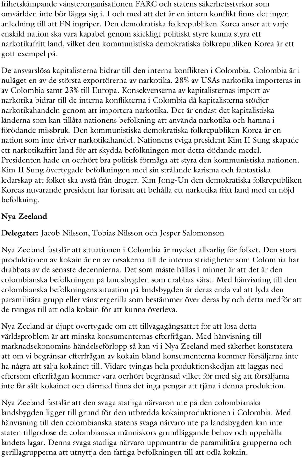 folkrepubliken Korea är ett gott exempel på. De ansvarslösa kapitalisterna bidrar till den interna konflikten i Colombia. Colombia är i nuläget en av de största exportörerna av narkotika.