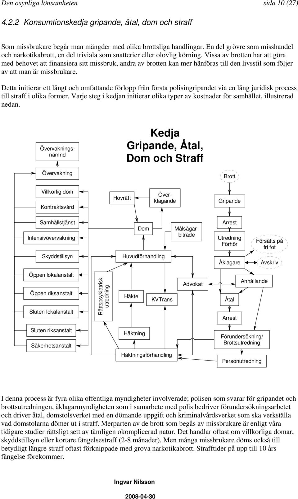 Vissa av brotten har att göra med behovet att finansiera sitt missbruk, andra av brotten kan mer hänföras till den livsstil som följer av att man är missbrukare.