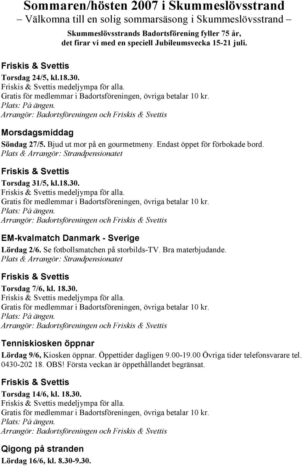 Se fotbollsmatchen på storbilds-tv. Bra materbjudande. Torsdag 7/6, kl. 18.30. och Tenniskiosken öppnar Lördag 9/6, Kiosken öppnar. Öppettider dagligen 9.00-19.