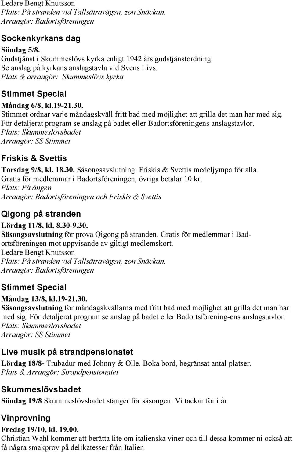 18.30. Säsongsavslutning. och Lördag 11/8, kl. 8.30-9.30. Säsongsavslutning för prova. Gratis för medlemmar i Badortsföreningen mot uppvisande av Måndag 13/8, kl.19-21.30. Säsongsavslutning för måndagskvällarna med fritt bad med möjlighet att grilla det man har med sig.