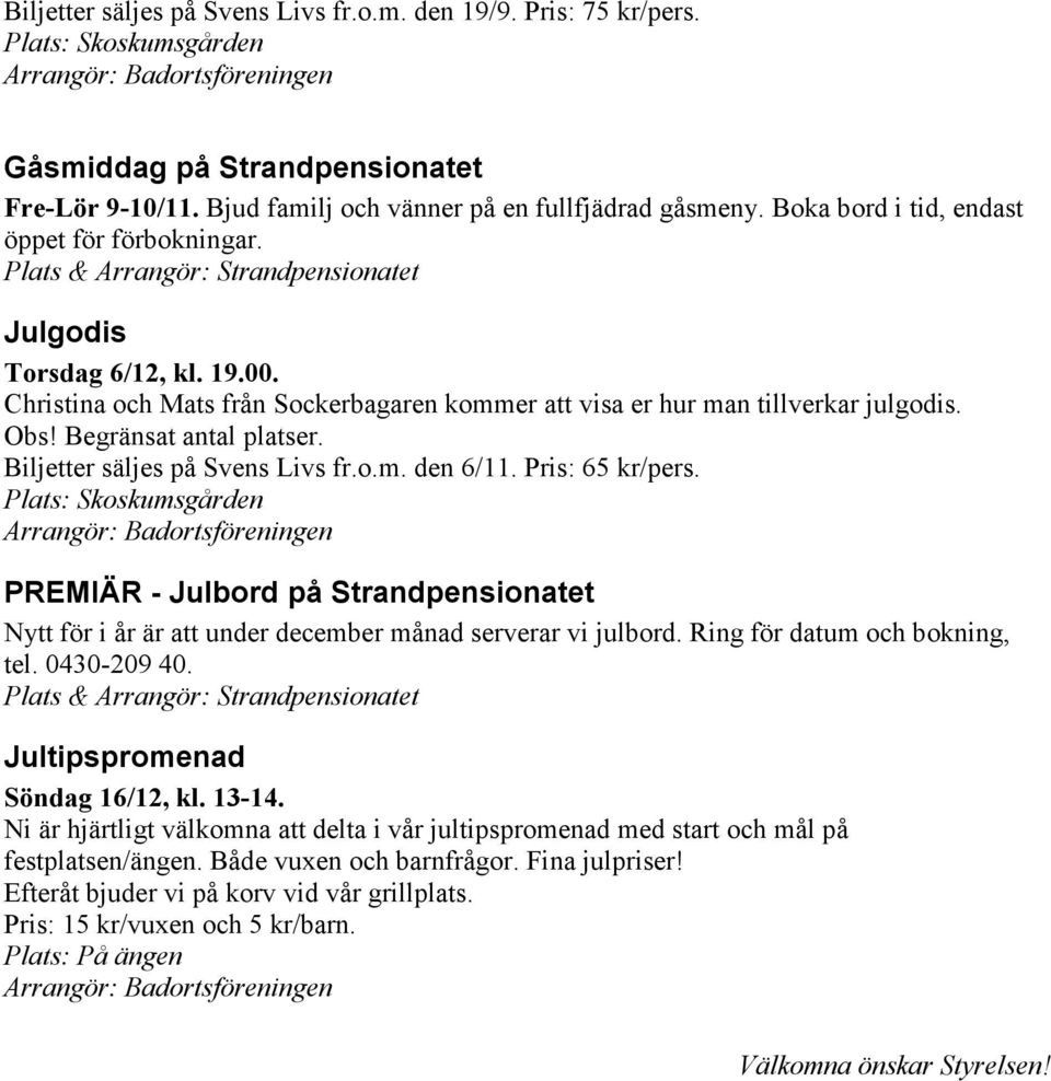 Biljetter säljes på Svens Livs fr.o.m. den 6/11. Pris: 65 kr/pers. Plats: Skoskumsgården PREMIÄR - Julbord på Strandpensionatet Nytt för i år är att under december månad serverar vi julbord.