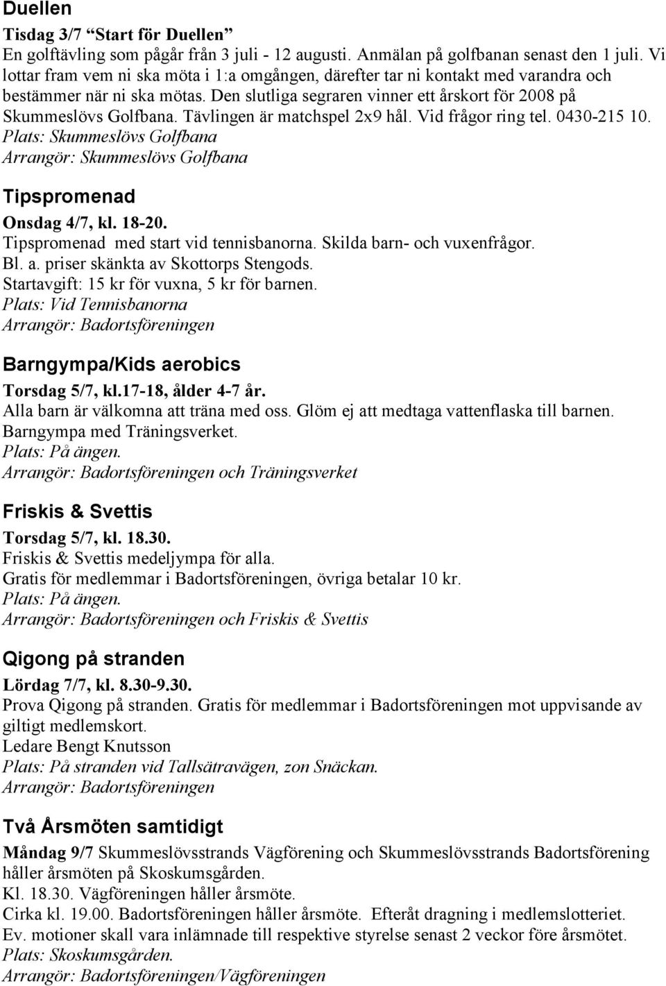 Tävlingen är matchspel 2x9 hål. Vid frågor ring tel. 0430-215 10. Plats: Skummeslövs Golfbana Arrangör: Skummeslövs Golfbana Tipspromenad Onsdag 4/7, kl. 18-20.