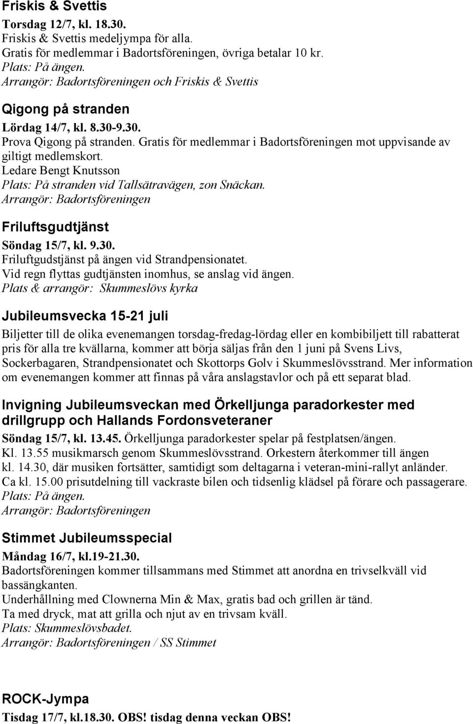 Plats & arrangör: Skummeslövs kyrka Jubileumsvecka 15-21 juli Biljetter till de olika evenemangen torsdag-fredag-lördag eller en kombibiljett till rabatterat pris för alla tre kvällarna, kommer att