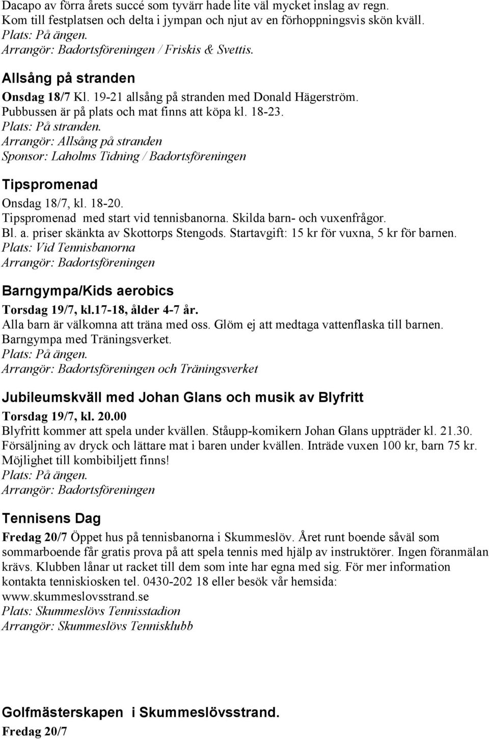 Arrangör: Allsång på stranden Sponsor: Laholms Tidning / Badortsföreningen Tipspromenad Onsdag 18/7, kl. 18-20. Tipspromenad med start vid tennisbanorna. Skilda barn- och vuxenfrågor. Bl. a.