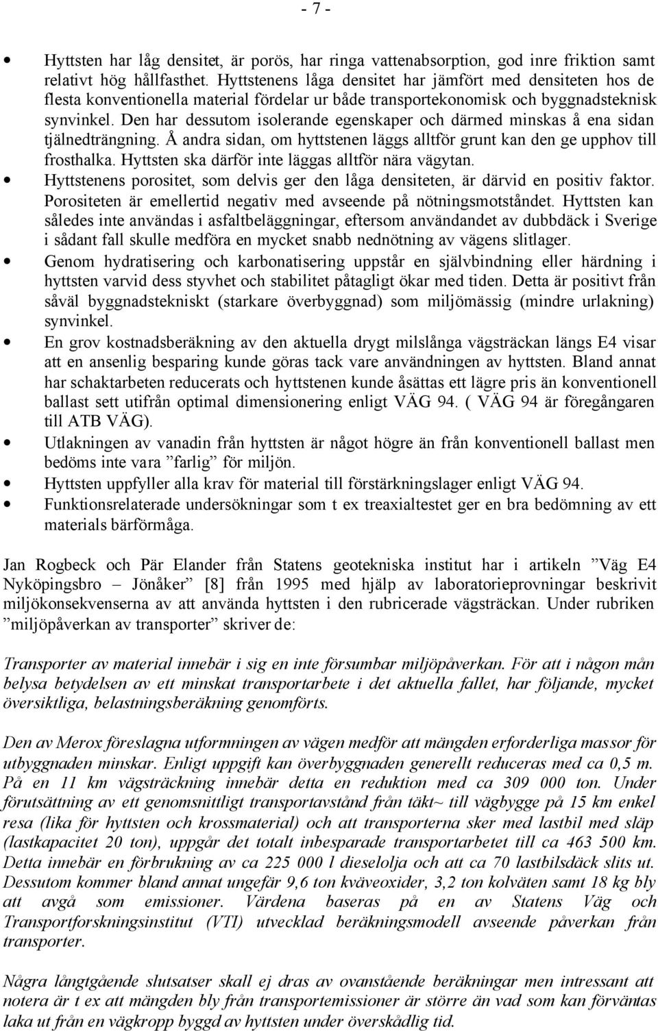 Den har dessutom isolerande egenskaper och därmed minskas å ena sidan tjälnedträngning. Å andra sidan, om hyttstenen läggs alltför grunt kan den ge upphov till frosthalka.