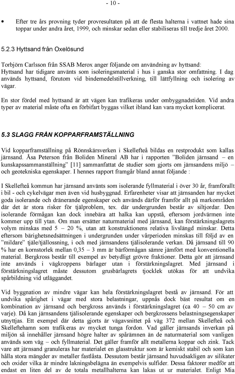 I dag används hyttsand, förutom vid bindemedelstillverkning, till lättfyllning och isolering av vägar. En stor fördel med hyttsand är att vägen kan trafikeras under ombyggnadstiden.